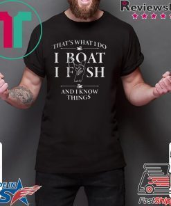 THATS WHAT I DO I BOAT I FISH AND I KNOW THINGS SHIRTTHATS WHAT I DO I BOAT I FISH AND I KNOW THINGS SHIRT