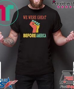 We Were Great Before America shirt