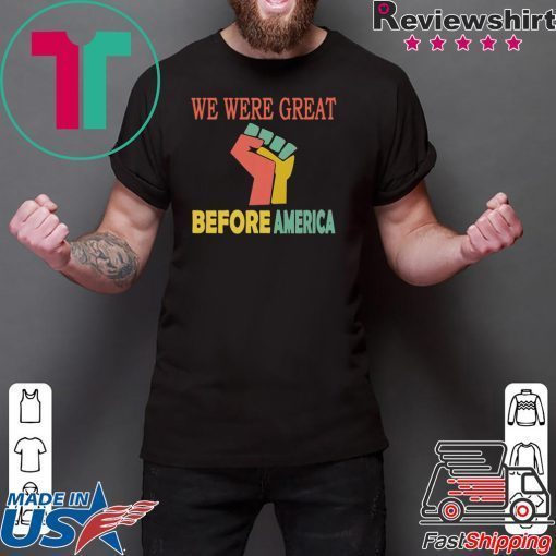 We Were Great Before America shirt