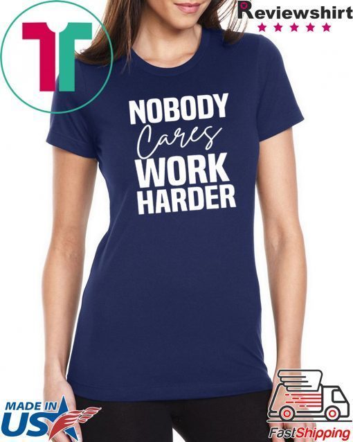 Workout Motivation Shirt, Nobody Cares Work Harder, Work Harder Tee Shirts