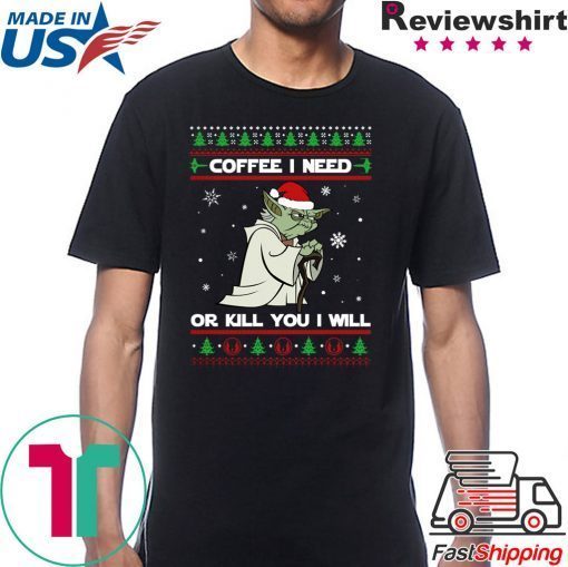 Yoda coffee i need or kill you i will christmas shirt