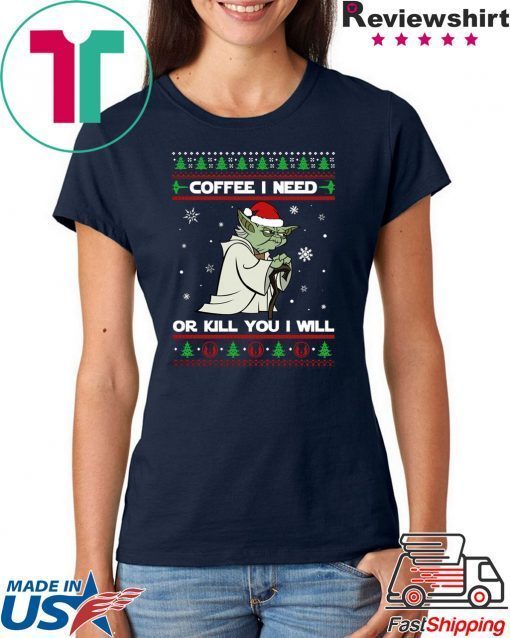 Yoda coffee i need or kill you i will christmas shirt