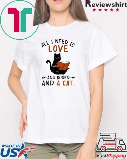 All I Need I Love And Books And A Cat Reading Cat shirt