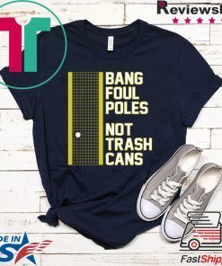 Bang Foul Poles Not Trash Cans Shirt