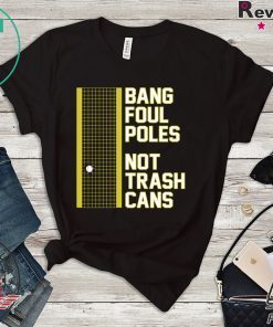 Bang Foul Poles Not Trash Cans Shirt