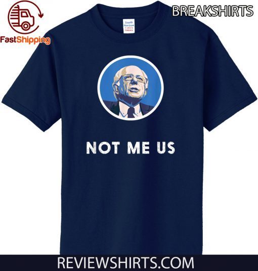 2020 Bernie Sanders Me Not Us Shirts