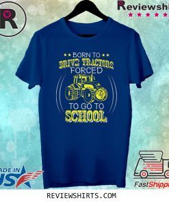 Born To Drive Tractors Forced To Go To School Tee Shirt