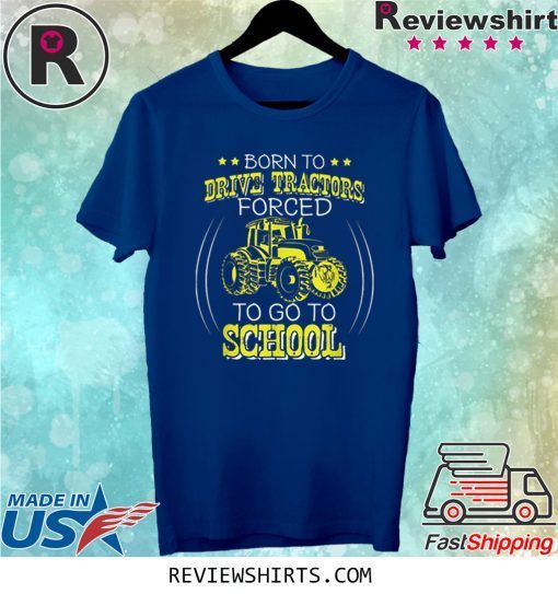 Born To Drive Tractors Forced To Go To School Tee Shirt