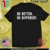 Be Better Be Different For T-Shirt