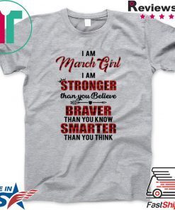 I Am March Girl I Am Stronger Than you Believe Braver Than You Know Smarter Than You Think Shirt