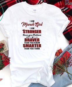 I Am March Girl I Am Stronger Than you Believe Braver Than You Know Smarter Than You Think Shirt