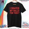 I Shaved My Balls For This Funny Womens Emancipation T-Shirt