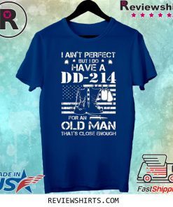 I ain't perfect But I do have a DD-214 for an old man tee shirt