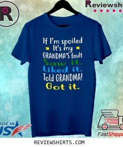 IF I'M SPOILED IT'S MY GRANDMA'S FAULT SAW IT LIKED IT TOLD GRANDMA GOT IT TEE SHIRT