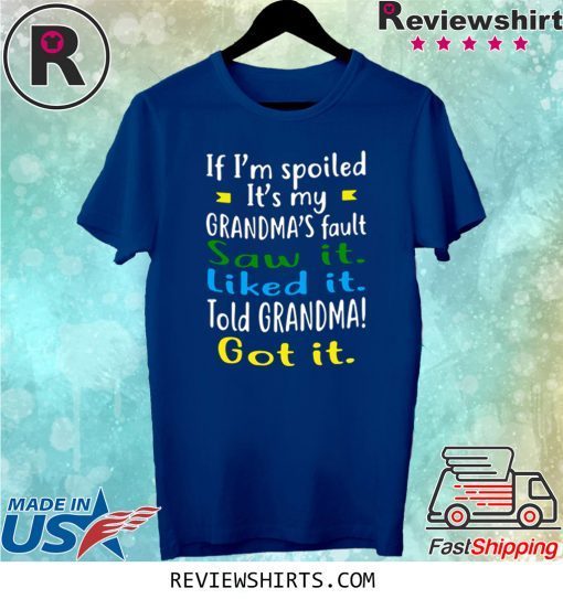 IF I'M SPOILED IT'S MY GRANDMA'S FAULT SAW IT LIKED IT TOLD GRANDMA GOT IT TEE SHIRT