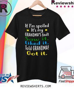 IF I'M SPOILED IT'S MY GRANDMA'S FAULT SAW IT LIKED IT TOLD GRANDMA GOT IT TEE SHIRT