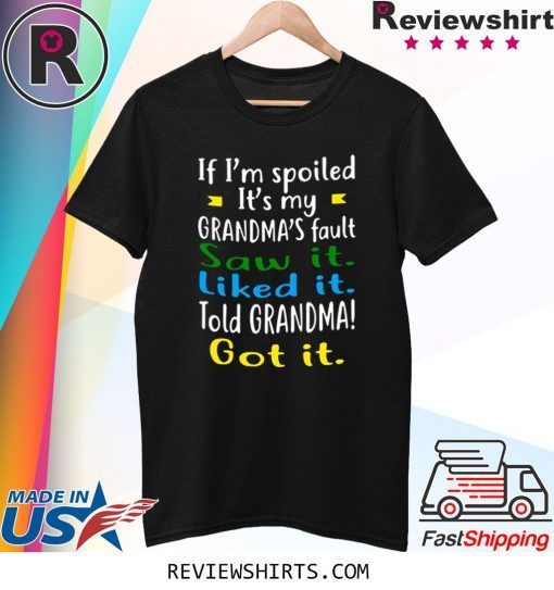 IF I'M SPOILED IT'S MY GRANDMA'S FAULT SAW IT LIKED IT TOLD GRANDMA GOT IT TEE SHIRT