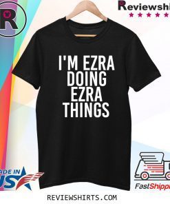 I'M EZRA DOING EZRA THINGS TEE SHIRT