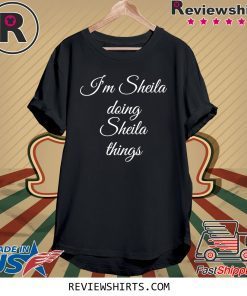 I'M SHEILA DOING SHEILA THINGS T-SHIRT