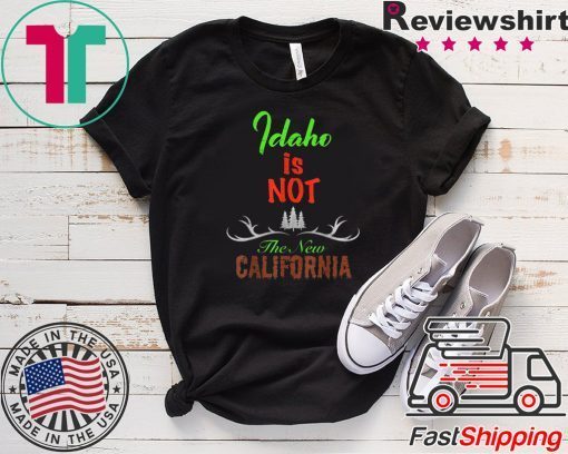 Idaho is Not The New California Shirt