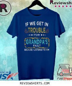 If We Get In Trouble It's My Grandpa's Fault Tee Shirt