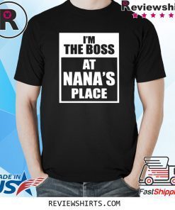 I’m The Boss At Nana’s Place Shirt