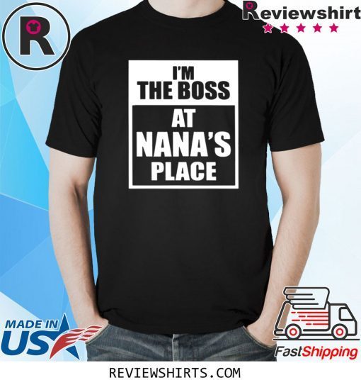 I’m The Boss At Nana’s Place Shirt