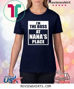 I’m The Boss At Nana’s Place Shirt