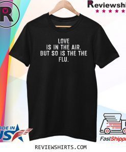 Love Is In The Air But So Is The Flu Anti Valentines Day Tee Shirt