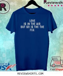 Love Is In The Air But So Is The Flu Anti Valentines Day Tee Shirt
