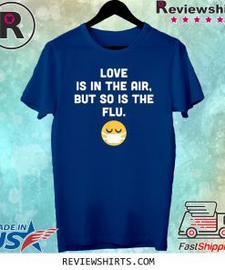 Love Is In The Air But So Is The Flu Anti Valentine Shirt