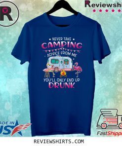 Never Take Camping Advice From Me You'll Only End Up Drunk Tee Shirt