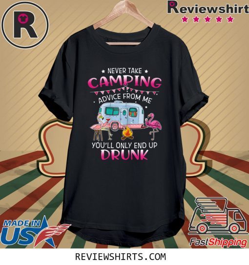 Never Take Camping Advice From Me You'll Only End Up Drunk Tee Shirt