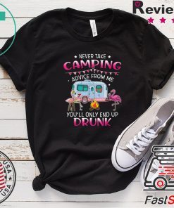 Never Take Camping Advice From Me You’ll Only End Up Drunk T-Shirt