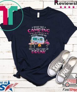 Never Take Camping Advice From Me You’ll Only End Up Drunk T-Shirt
