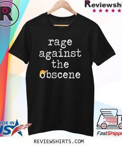 Rage Against The Obscene Fuck Trump T-Shirt
