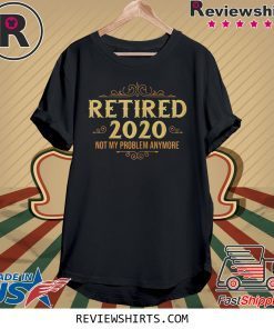 Retired 2020 Not My Problem Anymore T-Shirt