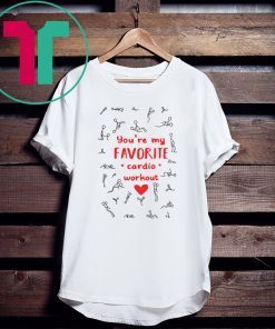 Sex you are my favorite cardio workout tee shirt