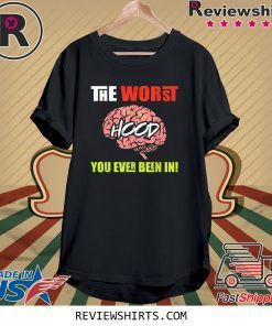 The Worst HOOD You Ever Been In Tee Shirt