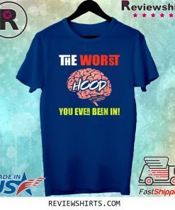 The Worst HOOD You Ever Been In Tee Shirt