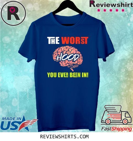 The Worst HOOD You Ever Been In Tee Shirt