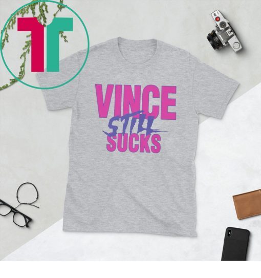 VINCE STILL SUCKS T-SHIRT