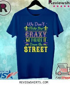 We Don't Hide Crazy We Parade It Down the Street Mardi Gras Tee Shirt