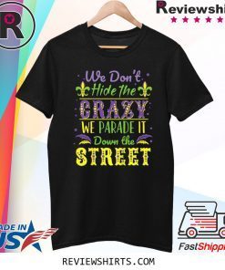 We Don't Hide Crazy We Parade It Down the Street Mardi Gras Tee Shirt