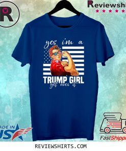 YES I’M A TRUMP GIRL GET OVER IT TEE SHIRT