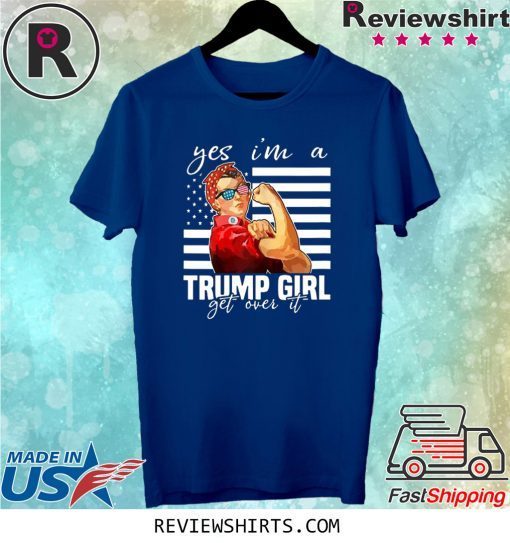 YES I’M A TRUMP GIRL GET OVER IT TEE SHIRT