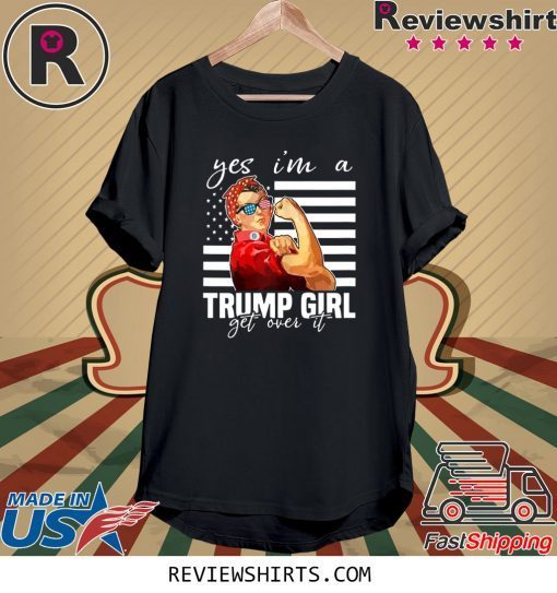 YES I’M A TRUMP GIRL GET OVER IT TEE SHIRT