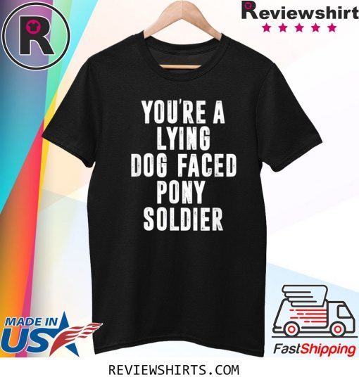 YOU'RE A LYING DOG FACED PONY SOLDIER Biden Quote Meme Shirt