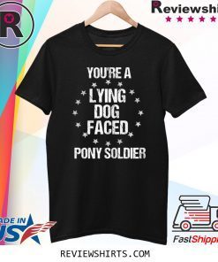You're A Lying Dog Faced Pony Soldier Tee Shirt