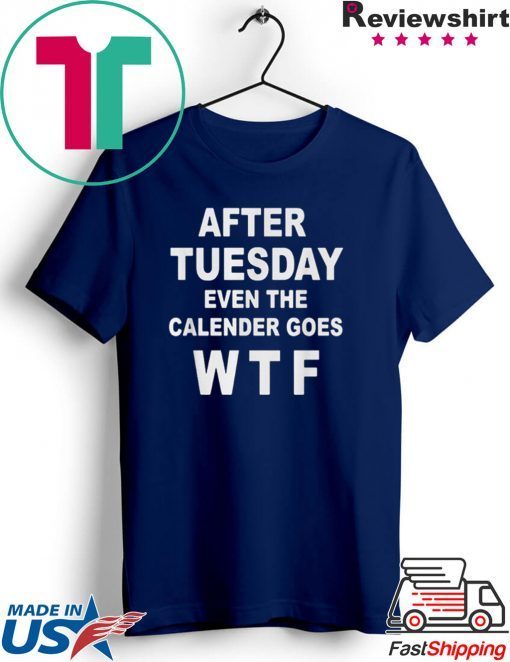 After tuesday even the calender goes WTF shirt